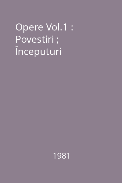 Opere Vol.1 : Povestiri ; Începuturi