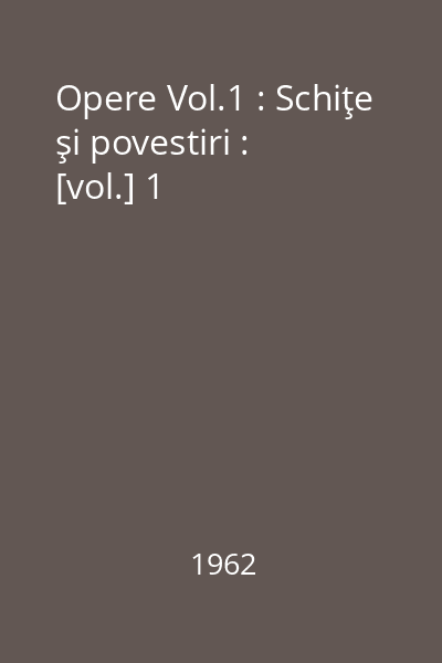 Opere Vol.1 : Schiţe şi povestiri : [vol.] 1