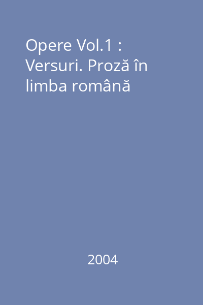 Opere Vol.1 : Versuri. Proză în limba română