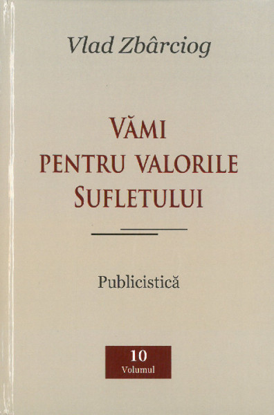 [Opere] Vol.10 : Vămi pentru valorile sufletului : publicistică