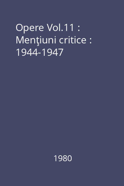 Opere Vol.11 : Menţiuni critice : 1944-1947