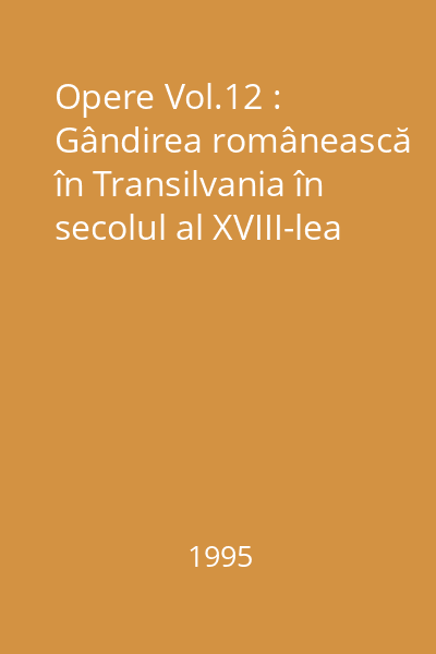 Opere Vol.12 : Gândirea românească în Transilvania în secolul al XVIII-lea