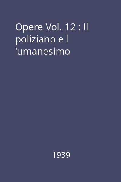 Opere Vol. 12 : Il poliziano e l 'umanesimo