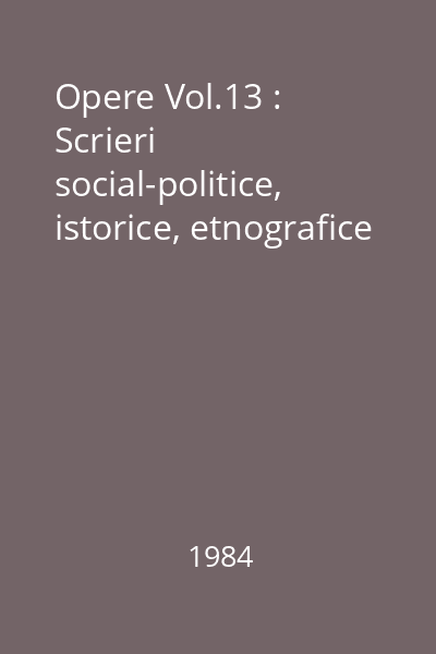 Opere Vol.13 : Scrieri social-politice, istorice, etnografice