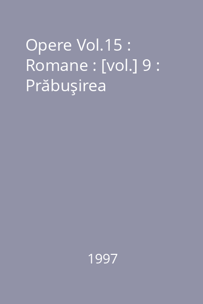 Opere Vol.15 : Romane : [vol.] 9 : Prăbuşirea