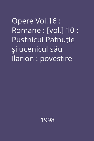 Opere Vol.16 : Romane : [vol.] 10 : Pustnicul Pafnuţie şi ucenicul său Ilarion : povestire ; Sfântul : roman