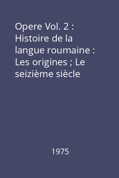 Opere Vol. 2 : Histoire de la langue roumaine : Les origines ; Le seizième siècle