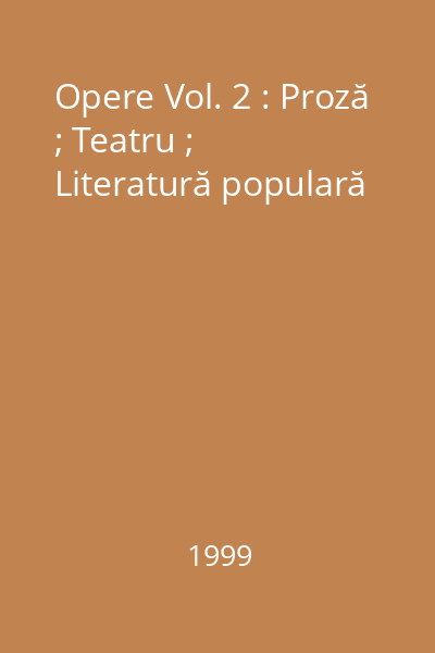 Opere Vol. 2 : Proză ; Teatru ; Literatură populară