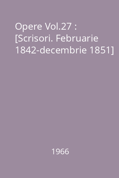 Opere Vol.27 : [Scrisori. Februarie 1842-decembrie 1851]