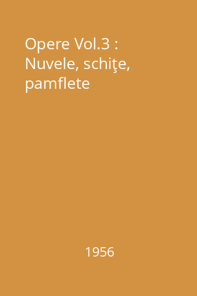 Opere Vol.3 : Nuvele, schiţe, pamflete