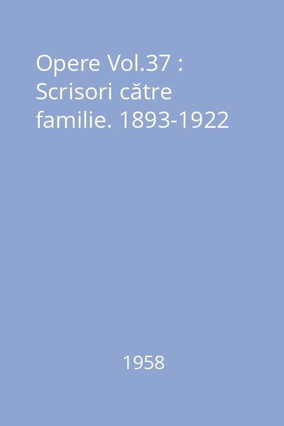 Opere Vol.37 : Scrisori către familie. 1893-1922