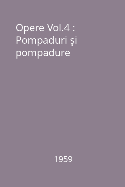 Opere Vol.4 : Pompaduri şi pompadure