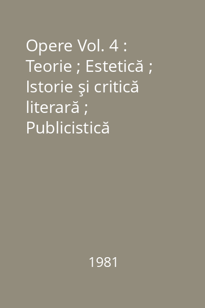 Opere Vol. 4 : Teorie ; Estetică ; Istorie şi critică literară ; Publicistică