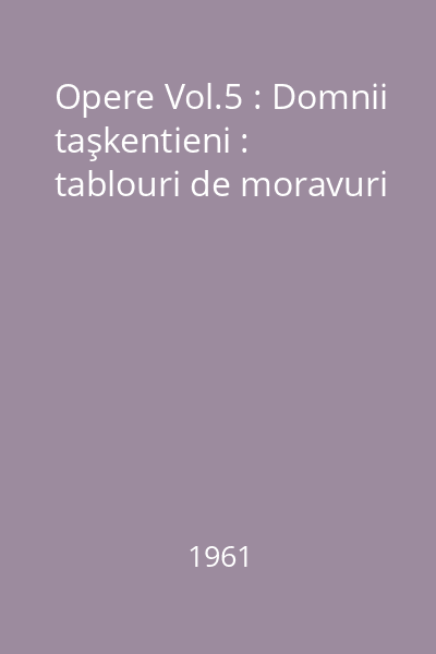 Opere Vol.5 : Domnii taşkentieni : tablouri de moravuri