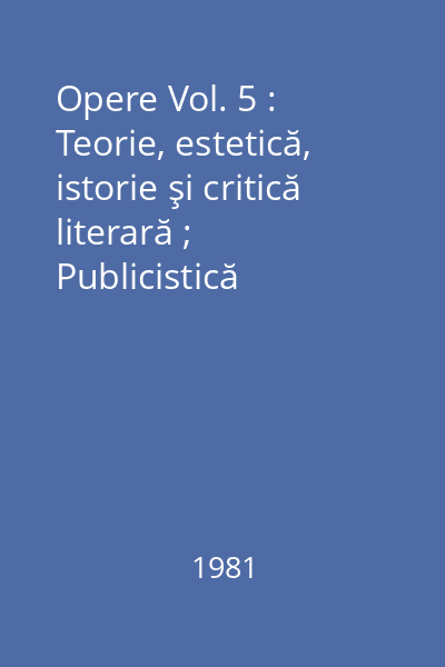 Opere Vol. 5 : Teorie, estetică, istorie şi critică literară ; Publicistică