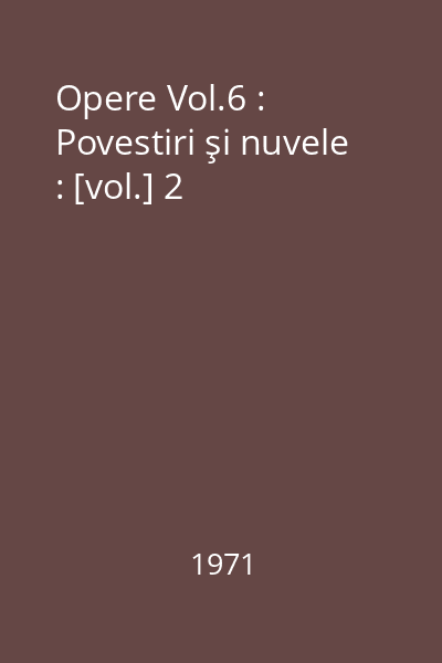 Opere Vol.6 : Povestiri şi nuvele : [vol.] 2