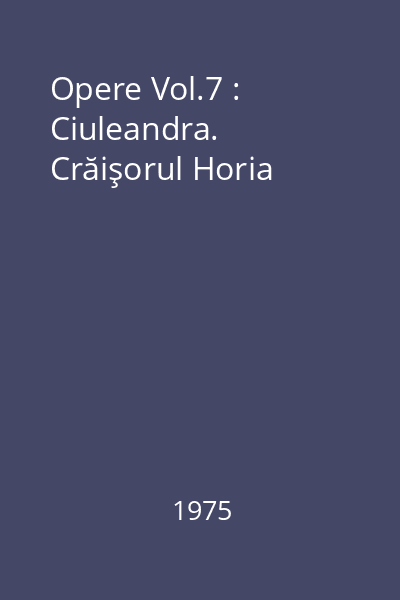 Opere Vol.7 : Ciuleandra. Crăişorul Horia