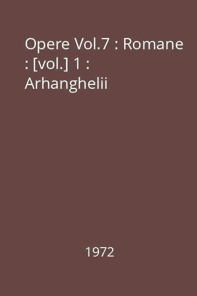 Opere Vol.7 : Romane : [vol.] 1 : Arhanghelii