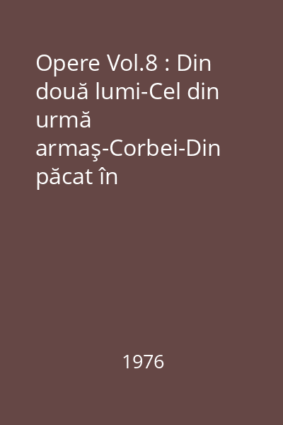 Opere Vol.8 : Din două lumi-Cel din urmă armaş-Corbei-Din păcat în păcat-Revoluţia din Pîrleşti-Vîntură Ţară-Viaţa lui Petru Cercel