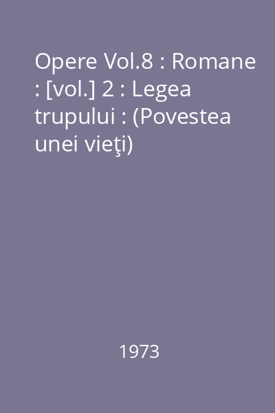 Opere Vol.8 : Romane : [vol.] 2 : Legea trupului : (Povestea unei vieţi)