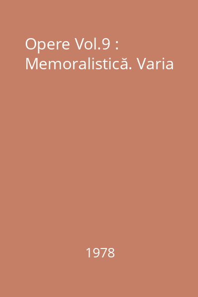 Opere Vol.9 : Memoralistică. Varia