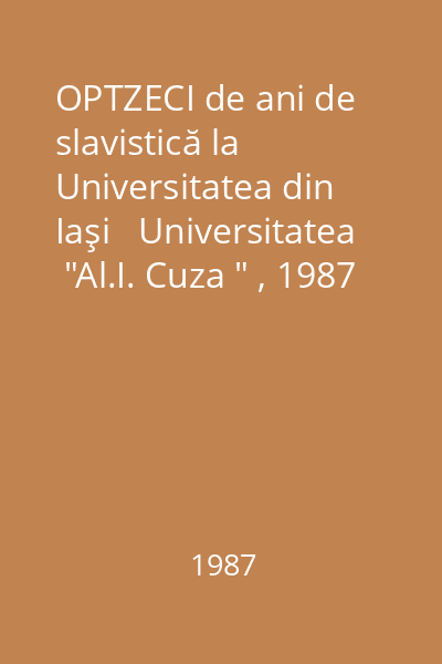OPTZECI de ani de slavistică la Universitatea din Iaşi   Universitatea  "Al.I. Cuza " , 1987