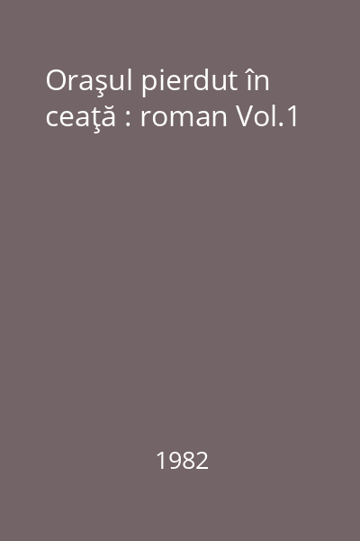 Oraşul pierdut în ceaţă : roman Vol.1