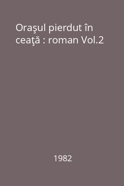 Oraşul pierdut în ceaţă : roman Vol.2