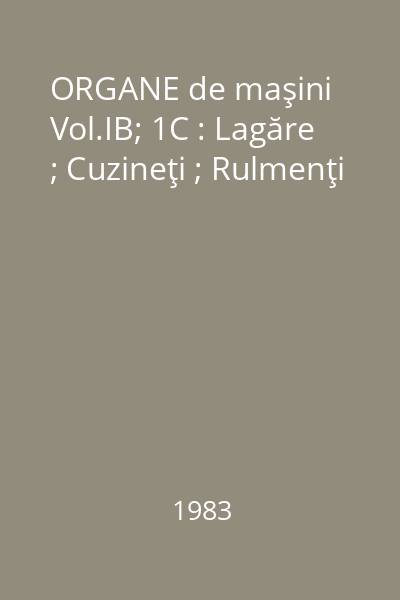 ORGANE de maşini Vol.IB; 1C : Lagăre ; Cuzineţi ; Rulmenţi