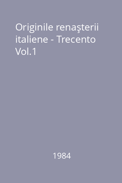 Originile renaşterii italiene - Trecento Vol.1