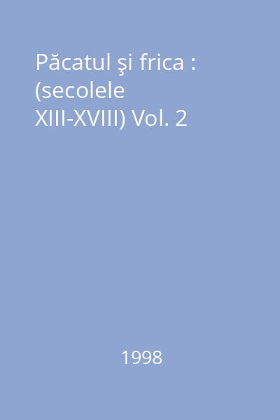 Păcatul şi frica : Culpabilizarea în Occident : (secolele XIII-XVIII) Vol. 2