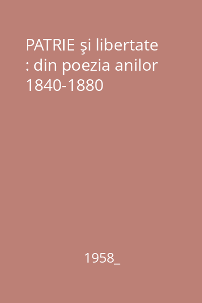 PATRIE şi libertate : din poezia anilor 1840-1880