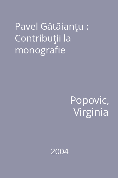 Pavel Gătăianţu : Contribuţii la monografie