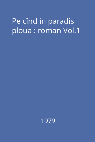 Pe cînd în paradis ploua : roman Vol.1