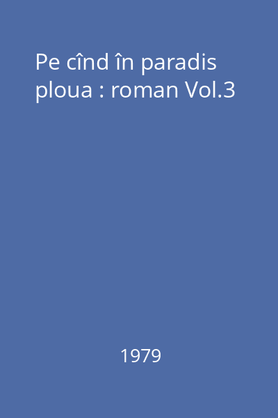 Pe cînd în paradis ploua : roman Vol.3