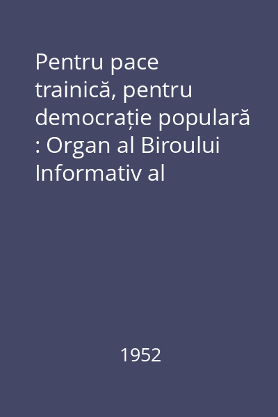 Pentru pace trainică, pentru democrație populară : Organ al Biroului Informativ al Partidelor Comuniste și Muncitorești