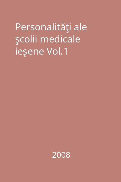 Personalităţi ale şcolii medicale ieşene Vol.1