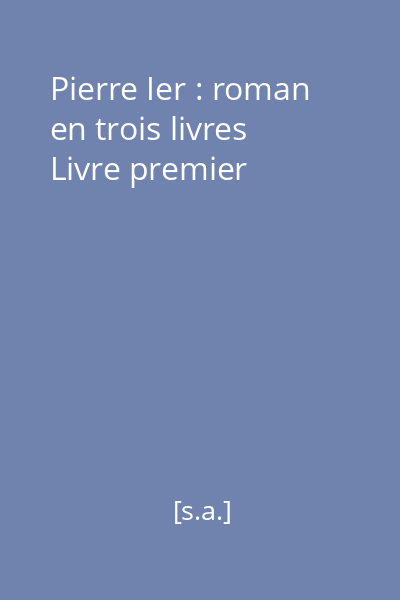 Pierre Ier : roman en trois livres Livre premier