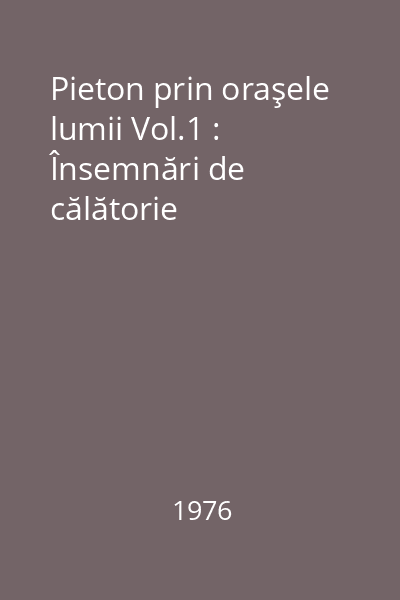 Pieton prin oraşele lumii Vol.1 : Însemnări de călătorie