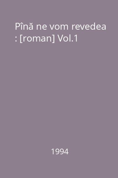 Pînă ne vom revedea : [roman] Vol.1