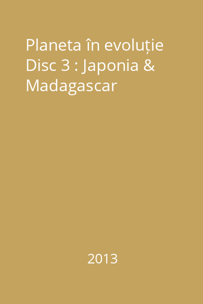 Planeta în evoluție Disc  3 : Japonia&Madagascar