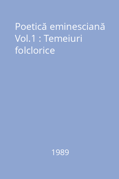 Poetică eminesciană Vol.1 : Temeiuri folclorice