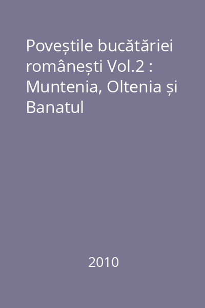 Poveștile bucătăriei românești Vol.2 : Muntenia, Oltenia și Banatul