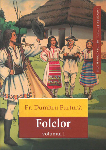 Pr. Dumitru Furtună - Folclor : Basme, legende, snoave, cântece bătrânești și plugușoare, articole despre folclor și folcloriști Vol.1