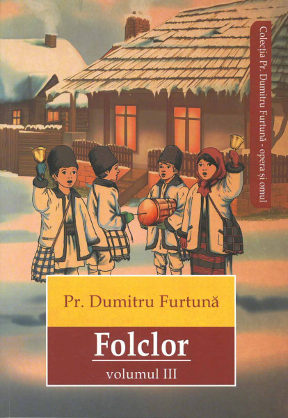 Pr. Dumitru Furtună - Folclor : Basme, legende, snoave, cântece bătrânești și plugușoare, articole despre folclor și folcloriști Vol.3