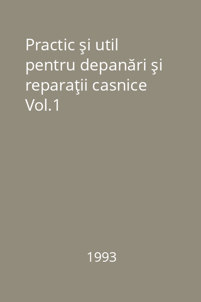 Practic şi util pentru depanări şi reparaţii casnice Vol.1