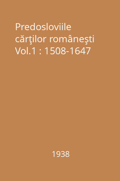 Predosloviile cărţilor româneşti Vol.1 : 1508-1647