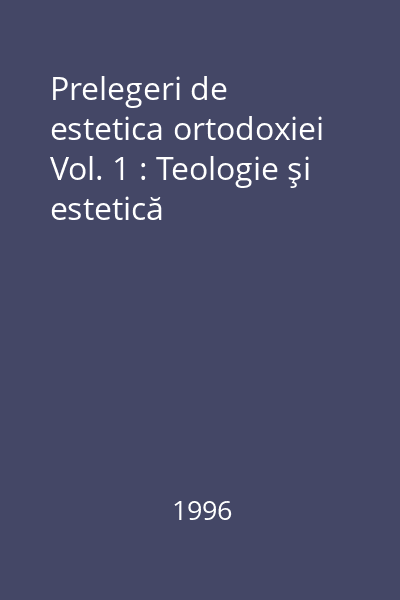 Prelegeri de estetica ortodoxiei Vol. 1 : Teologie şi estetică
