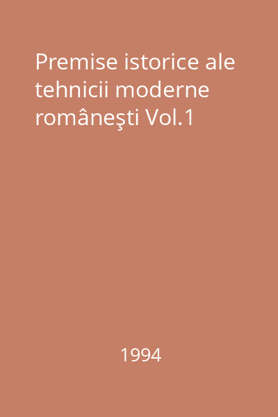 Premise istorice ale tehnicii moderne româneşti Vol.1