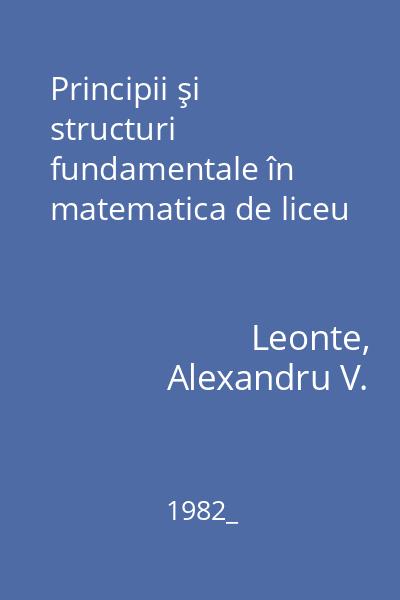 Principii şi structuri fundamentale în matematica de liceu